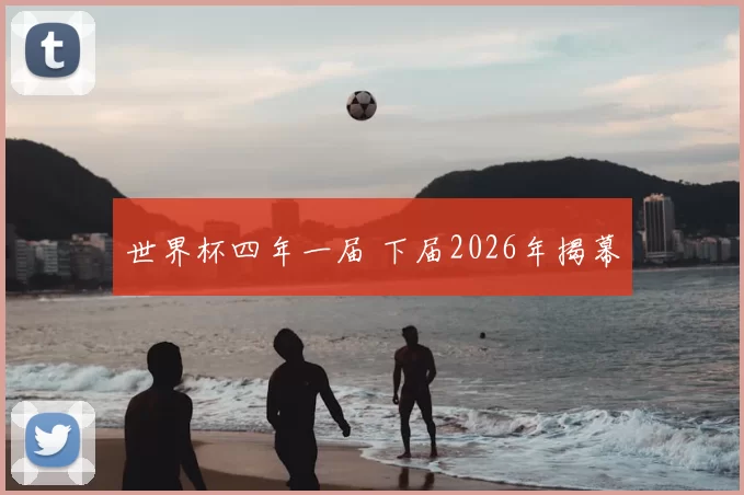 世界杯四年一届 下届2026年揭幕