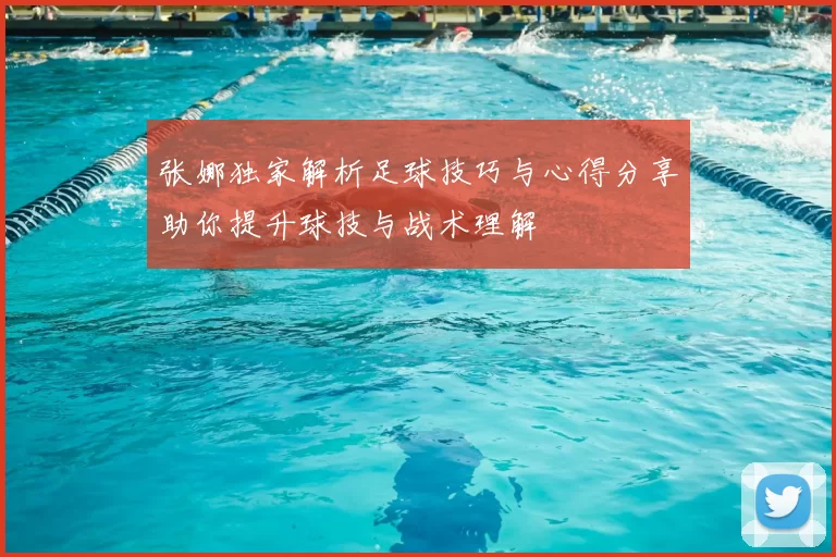 张娜独家解析足球技巧与心得分享助你提升球技与战术理解