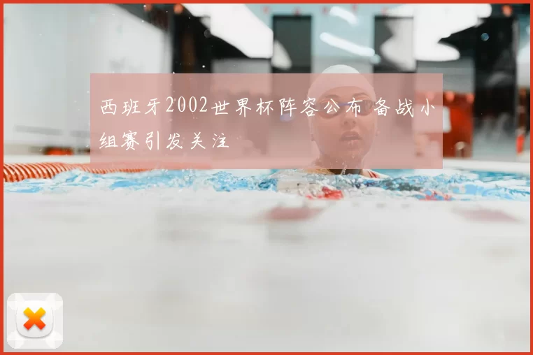 西班牙2002世界杯阵容公布 备战小组赛引发关注