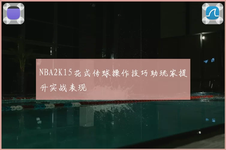 NBA2K15花式传球操作技巧助玩家提升实战表现