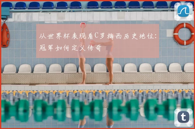 从世界杯表现看C罗梅西历史地位：冠军如何定义传奇