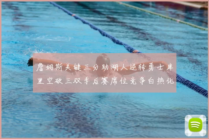詹姆斯关键三分助湖人逆转勇士库里空砍三双季后赛席位竞争白热化