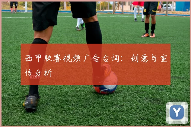西甲联赛视频广告台词:创意与宣传分析