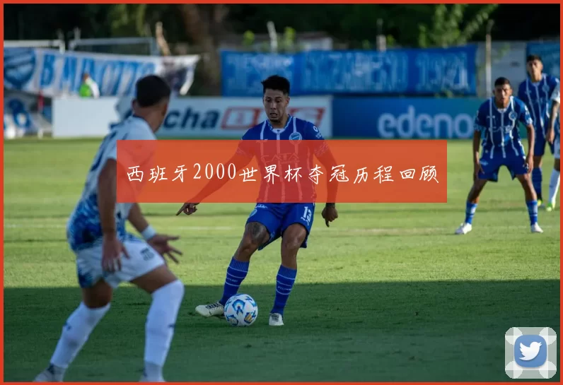 西班牙2000世界杯夺冠历程回顾