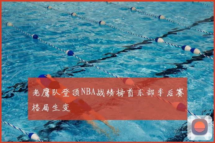 老鹰队登顶NBA战绩榜首东部季后赛格局生变