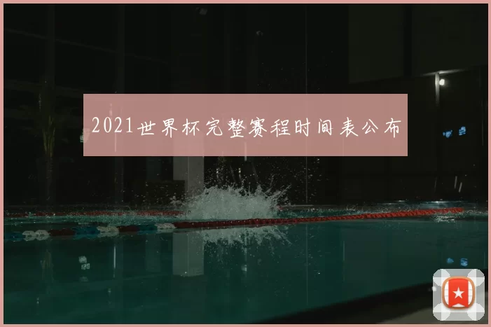 2021世界杯完整赛程时间表公布