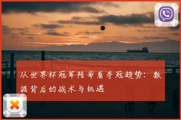 从世界杯冠军陪率看夺冠趋势：数据背后的战术与机遇