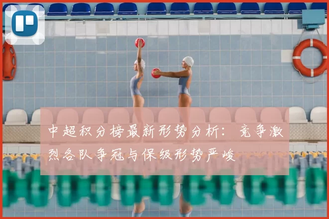 中超积分榜最新形势分析：竞争激烈各队争冠与保级形势严峻