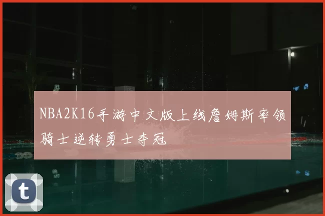 NBA2K16手游中文版上线詹姆斯率领骑士逆转勇士夺冠
