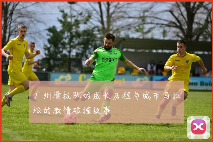 广州滑板队的成长历程与城市马拉松的激情碰撞故事