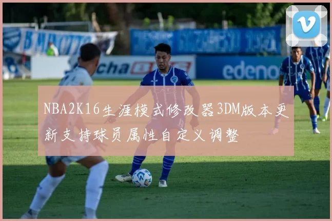 NBA2K16生涯模式修改器3DM版本更新支持球员属性自定义调整