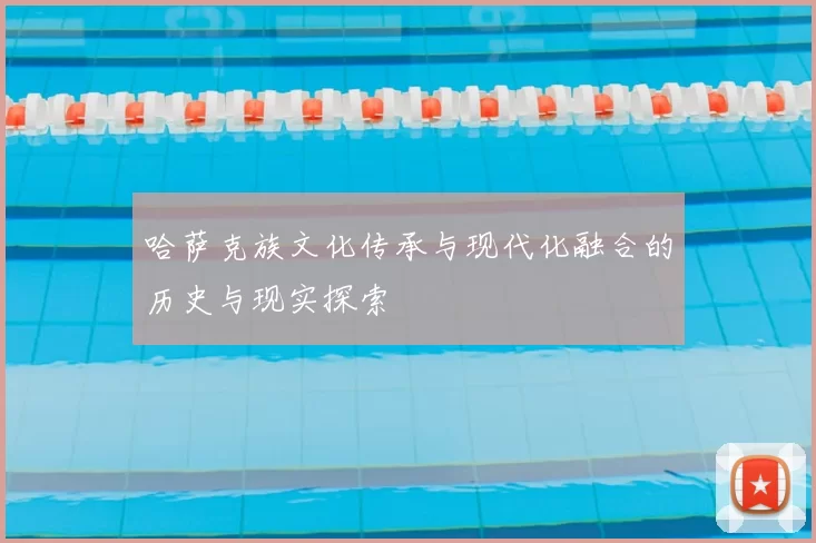哈萨克族文化传承与现代化融合的历史与现实探索