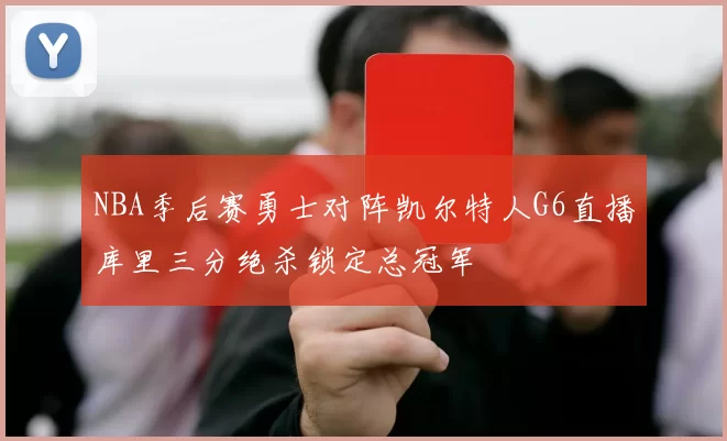 NBA季后赛勇士对阵凯尔特人G6直播库里三分绝杀锁定总冠军