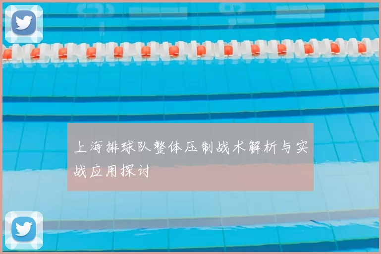 上海排球队整体压制战术解析与实战应用探讨
