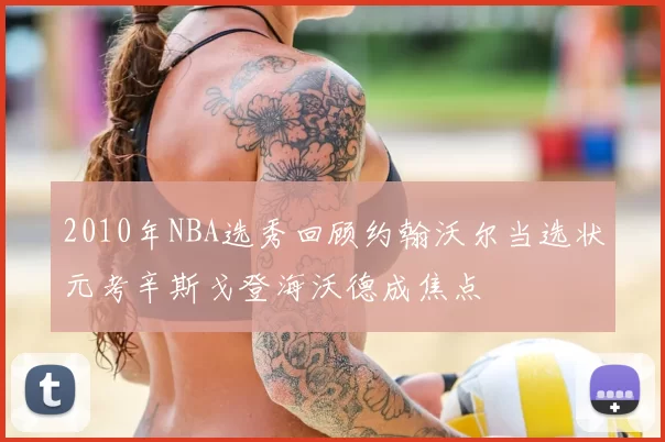2010年NBA选秀回顾约翰沃尔当选状元考辛斯戈登海沃德成焦点