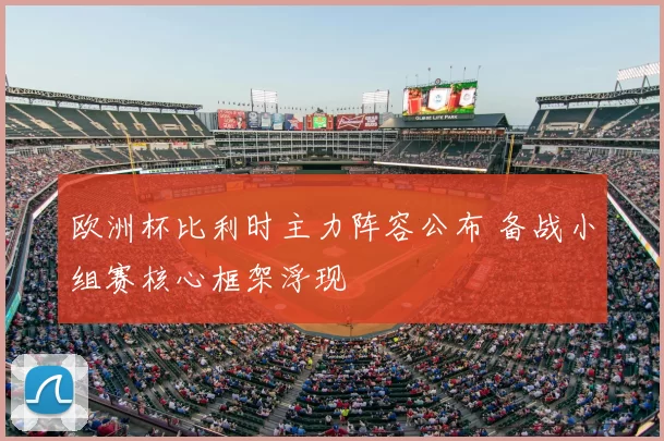 欧洲杯比利时主力阵容公布 备战小组赛核心框架浮现