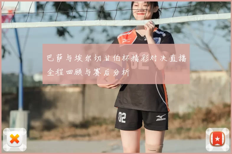 巴萨与埃尔切甘伯杯精彩对决直播全程回顾与赛后分析