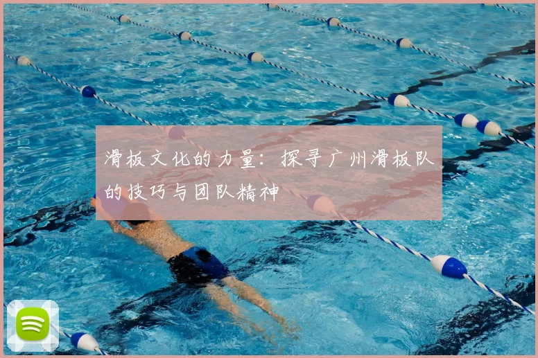 滑板文化的力量：探寻广州滑板队的技巧与团队精神