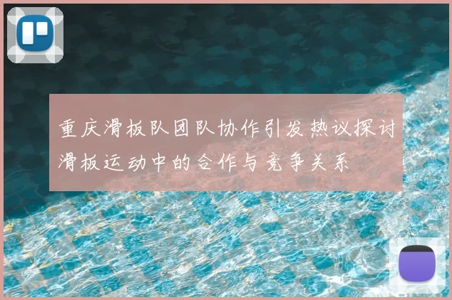 重庆滑板队团队协作引发热议探讨滑板运动中的合作与竞争关系