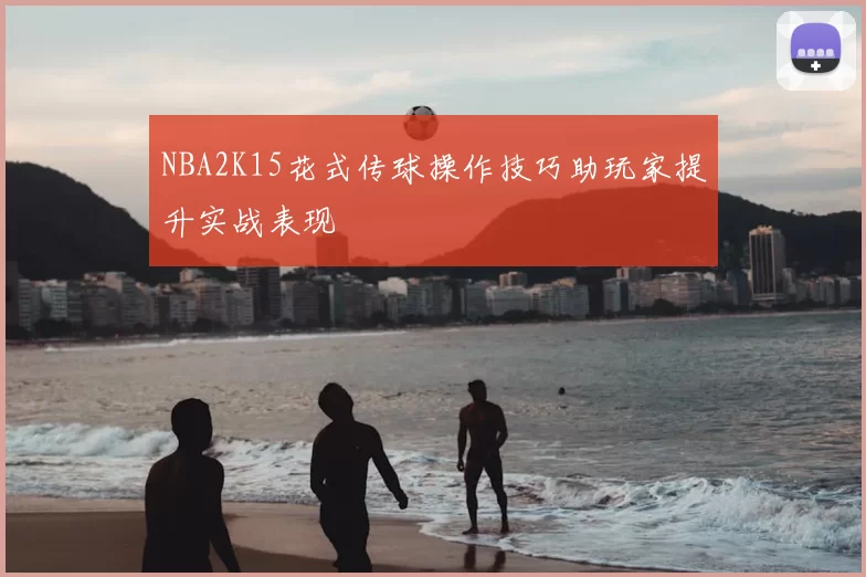 NBA2K15花式传球操作技巧助玩家提升实战表现
