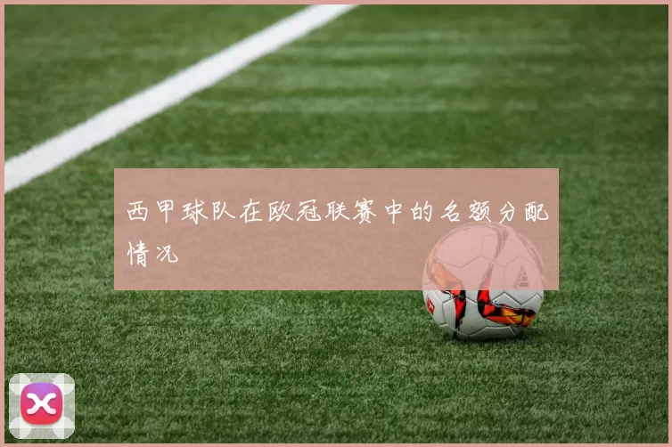 西甲球队在欧冠联赛中的名额分配情况