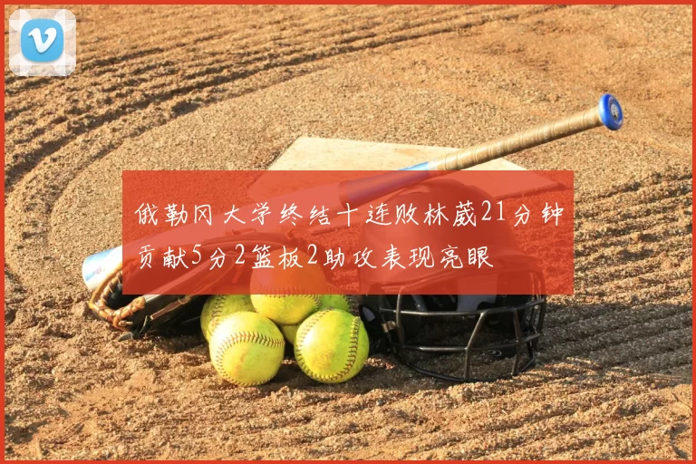 俄勒冈大学终结十连败林葳21分钟贡献5分2篮板2助攻表现亮眼