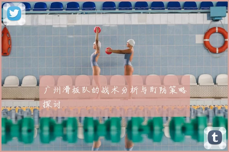 广州滑板队的战术分析与盯防策略探讨