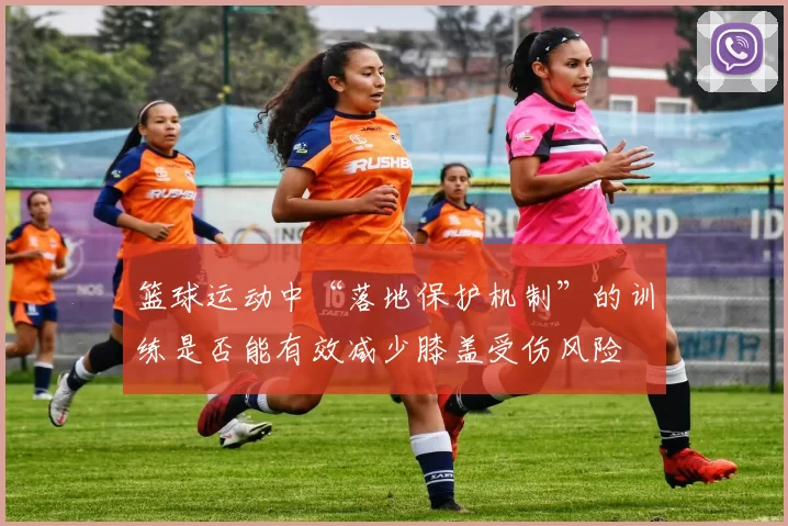 篮球运动中“落地保护机制”的训练是否能有效减少膝盖受伤风险
