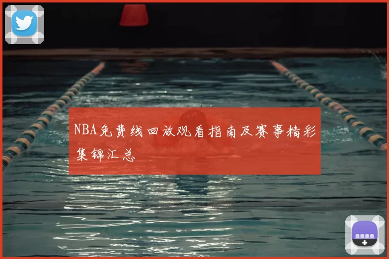 NBA免费线回放观看指南及赛事精彩集锦汇总