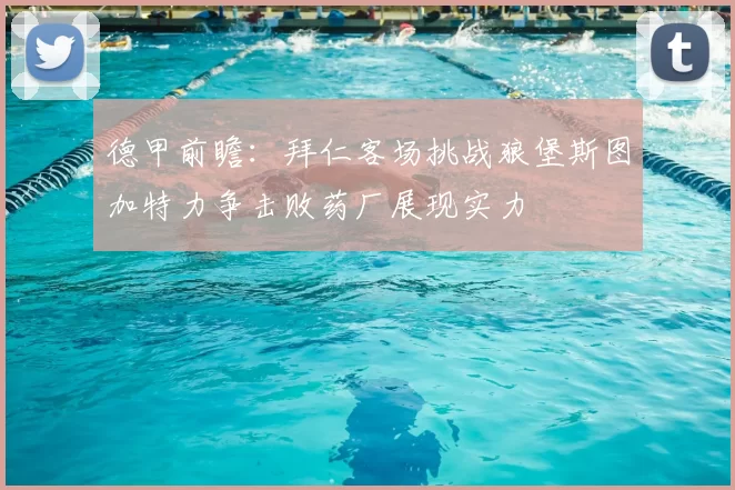 德甲前瞻：拜仁客场挑战狼堡斯图加特力争击败药厂展现实力
