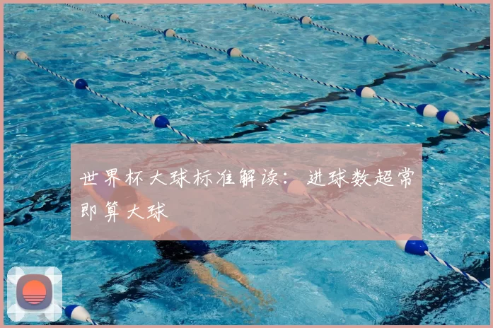 世界杯大球标准解读：进球数超常即算大球