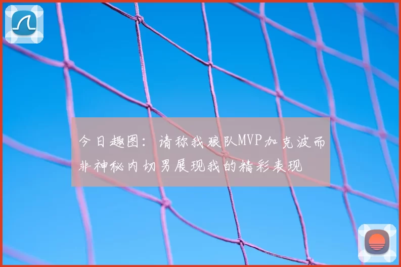 今日趣图：请称我狼队MVP加克波而非神秘内切男展现我的精彩表现