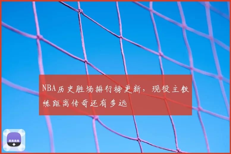 NBA历史胜场排行榜更新，现役主教练距离传奇还有多远