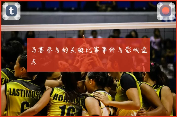 马赛参与的关键比赛事件与影响盘点