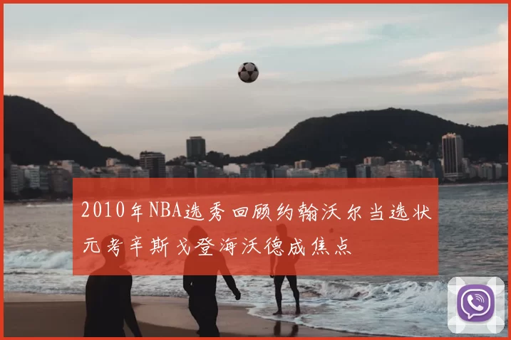 2010年NBA选秀回顾约翰沃尔当选状元考辛斯戈登海沃德成焦点