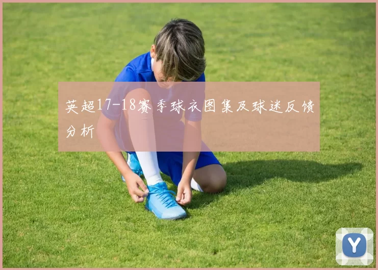 英超17-18赛季球衣图集及球迷反馈分析