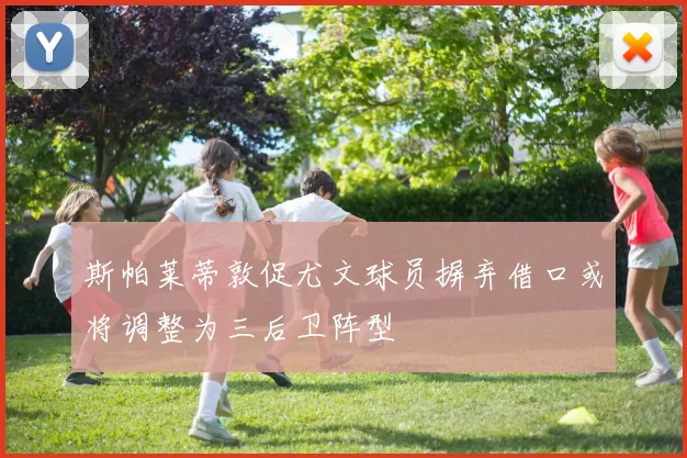 斯帕莱蒂敦促尤文球员摒弃借口或将调整为三后卫阵型