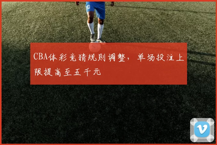 CBA体彩竞猜规则调整,单场投注上限提高至五千元