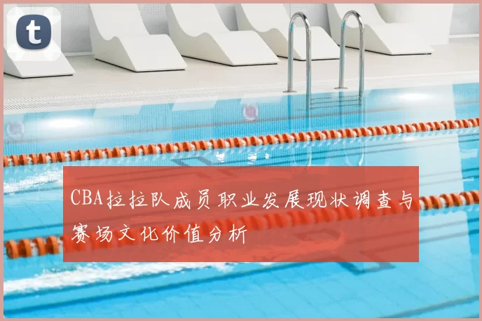 CBA拉拉队成员职业发展现状调查与赛场文化价值分析