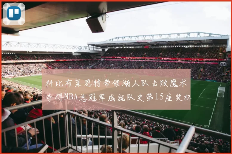 科比布莱恩特带领湖人队击败魔术夺得NBA总冠军成就队史第15座奖杯