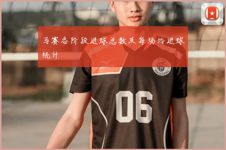 马赛各阶段进球总数及每场均进球统计