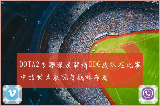 DOTA2专题深度解析EDG战队在比赛中的耐力表现与战略布局