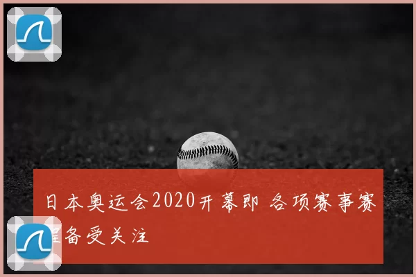 日本奥运会2020开幕即 各项赛事赛程备受关注
