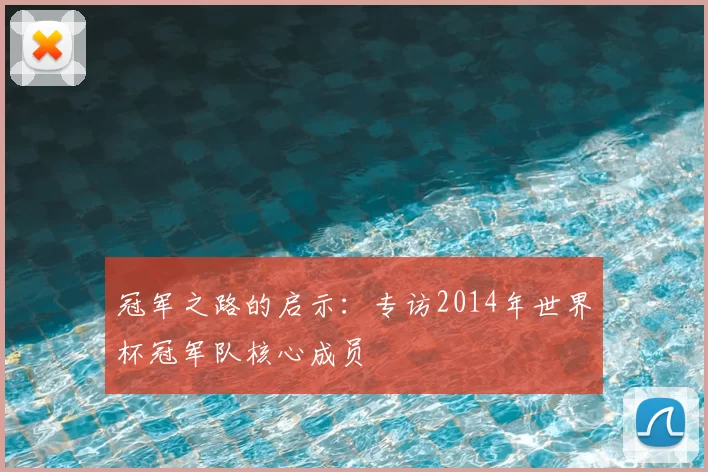 冠军之路的启示：专访2014年世界杯冠军队核心成员