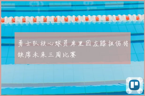 勇士队核心球员库里因左膝扭伤将缺席未来三周比赛