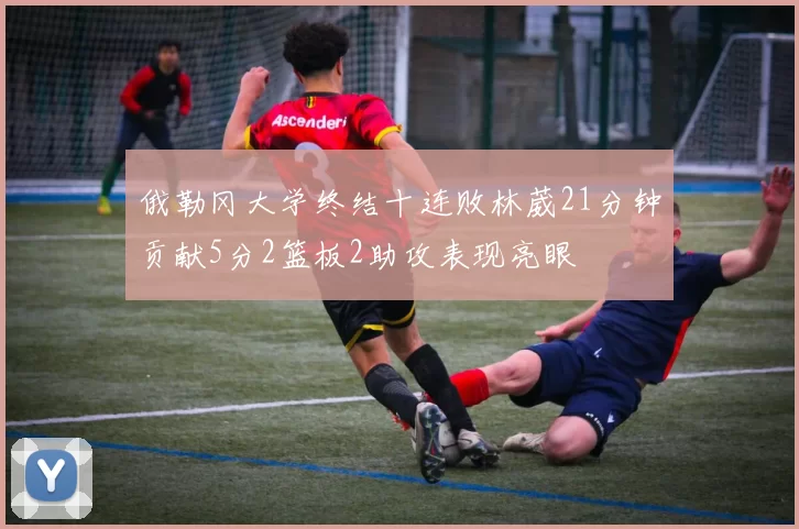 俄勒冈大学终结十连败林葳21分钟贡献5分2篮板2助攻表现亮眼
