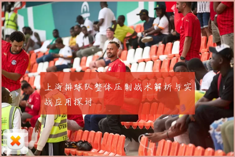 上海排球队整体压制战术解析与实战应用探讨