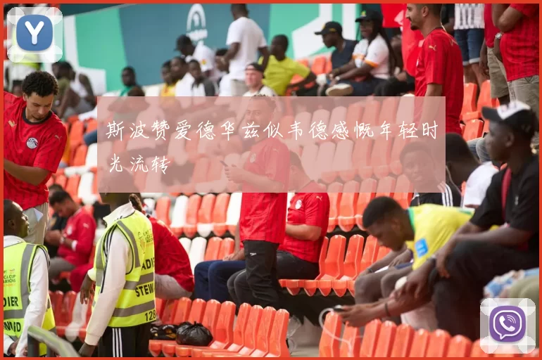 斯波赞爱德华兹似韦德感慨年轻时光流转