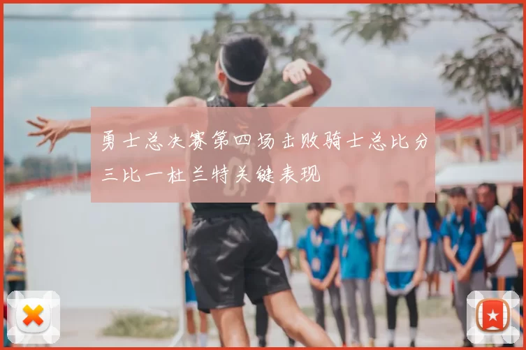 勇士总决赛第四场击败骑士总比分三比一杜兰特关键表现