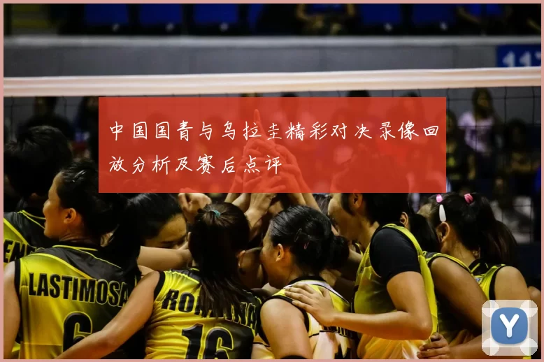 中国国青与乌拉圭精彩对决录像回放分析及赛后点评